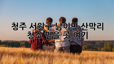 청주 서원구 남이면 산막리 청소🧹✨ 믿을 곳 여기!